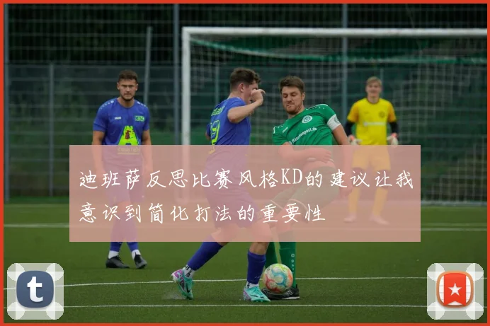迪班萨反思比赛风格KD的建议让我意识到简化打法的重要性